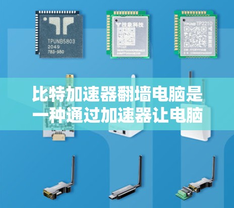 比特加速器翻墙电脑是一种通过加速器让电脑内部网络接入外部网络，利用外部网络资源加速电脑运行的技术。以下是关于这一技术的详细解析