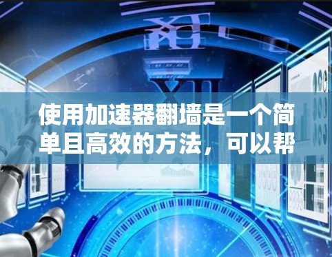 使用加速器翻墙是一个简单且高效的方法，可以帮助您访问互联网。以下是一步步的指南，帮助您使用加速器翻墙