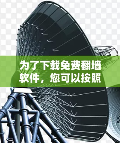 为了下载免费翻墙软件，您可以按照以下步骤操作
