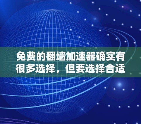 免费的翻墙加速器确实有很多选择，但要选择合适的工具需要根据你的需求来判断。以下是一些常见的免费翻墙加速器推荐