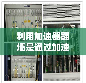 利用加速器翻墙是通过加速器提供的工具来帮助用户访问互联网，但需注意以下几点