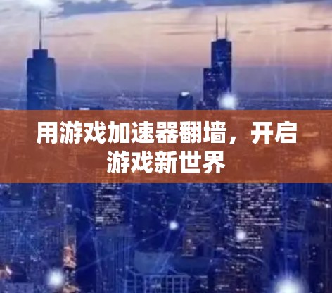 用游戏加速器翻墙，开启游戏新世界