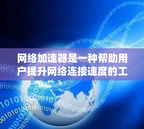 网络加速器是一种帮助用户提升网络连接速度的工具，通常用于下载-heavy任务，如文件下载、游戏和视频流。以下是对网络加速器的详细分析和建议