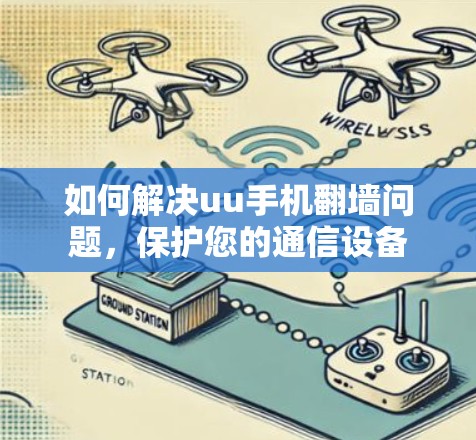 如何解决uu手机翻墙问题，保护您的通信设备