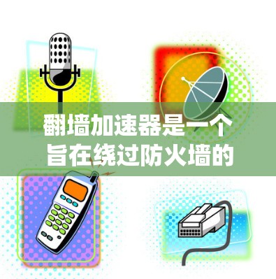 翻墙加速器是一个旨在绕过防火墙的软件，帮助用户快速访问互联网资源。以下是关于翻墙加速器的详细分析和推荐