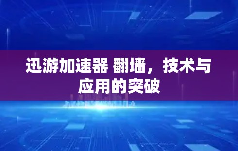 迅游加速器 翻墙，技术与应用的突破