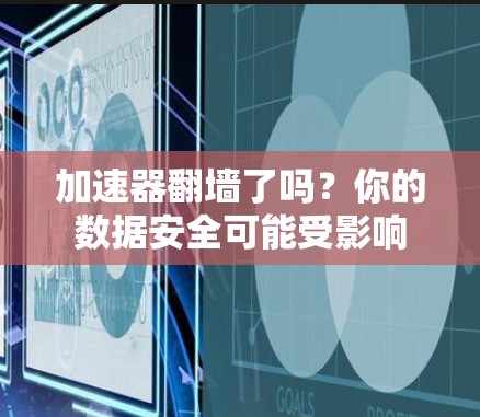 加速器翻墙了吗？你的数据安全可能受影响