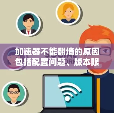 加速器不能翻墙的原因包括配置问题、版本限制以及服务器安全设置。以下是详细的解决方案