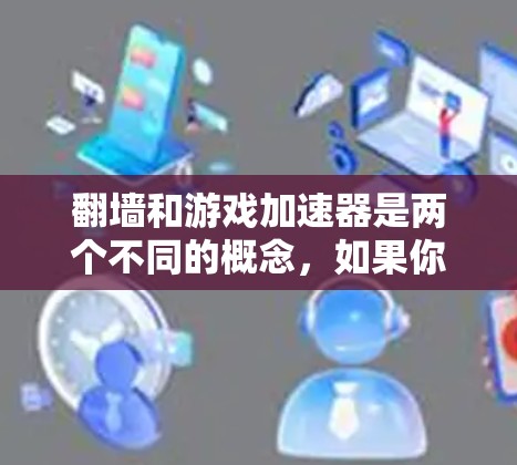翻墙和游戏加速器是两个不同的概念，如果你指的是