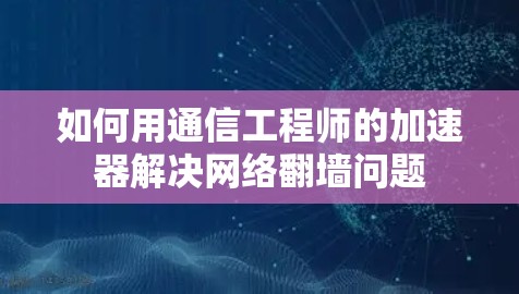 如何用通信工程师的加速器解决网络翻墙问题