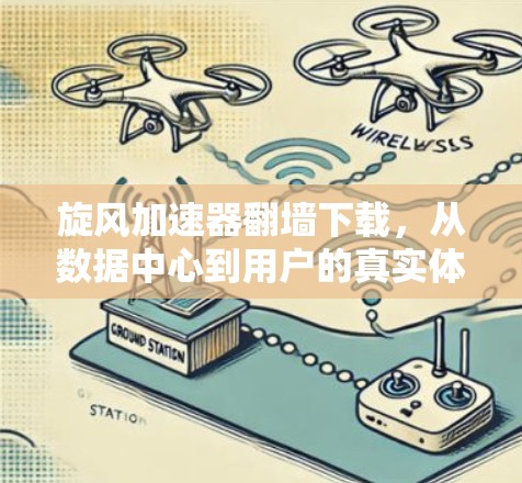 旋风加速器翻墙下载，从数据中心到用户的真实体验