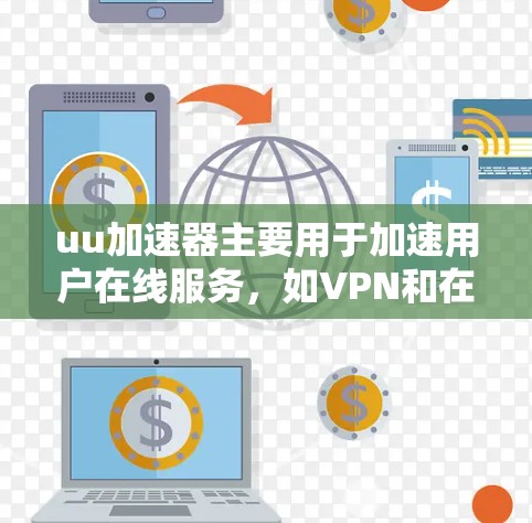 uu加速器主要用于加速用户在线服务，如VPN和在线游戏，目的是提高用户体验。其功能主要涉及加速和数据安全保护，但在技术上并不是通过翻墙来移动数据。以下是详细的解释