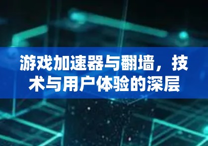 游戏加速器与翻墙，技术与用户体验的深层优化