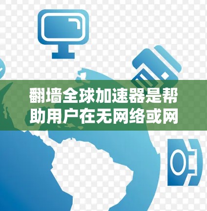 翻墙全球加速器是帮助用户在无网络或网络不畅时访问国外网页的工具。以下是一些常见的翻墙全球加速器推荐，供你选择