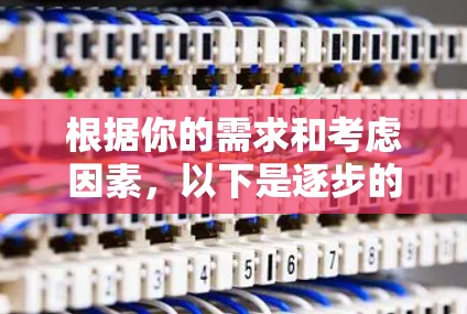 根据你的需求和考虑因素，以下是逐步的建议