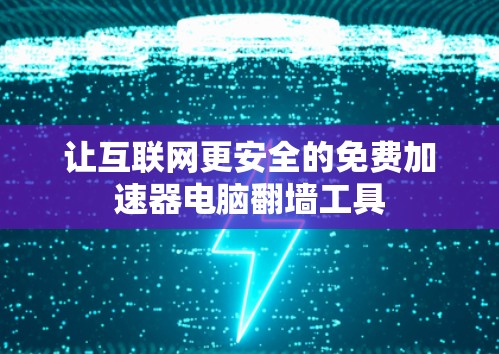 让互联网更安全的免费加速器电脑翻墙工具