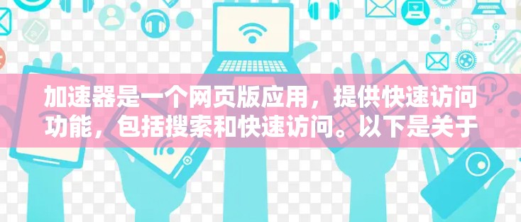 加速器是一个网页版应用，提供快速访问功能，包括搜索和快速访问。以下是关于加速器的一些要点和建议