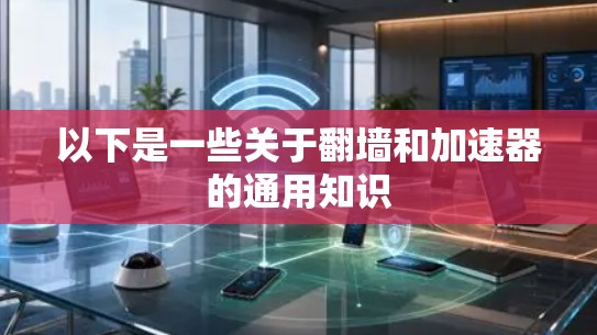 以下是一些关于翻墙和加速器的通用知识