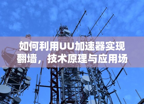 如何利用UU加速器实现翻墙，技术原理与应用场景