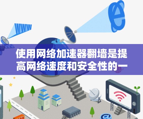 使用网络加速器翻墙是提高网络速度和安全性的一种有效方法。以下是一步步的指南，帮助您轻松使用这些工具