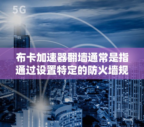 布卡加速器翻墙通常是指通过设置特定的防火墙规则或配置，阻止文件或数据从本地移动到另一端的服务器。以下是一些可能的解决方案