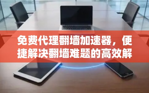 免费代理翻墙加速器，便捷解决翻墙难题的高效解决方案