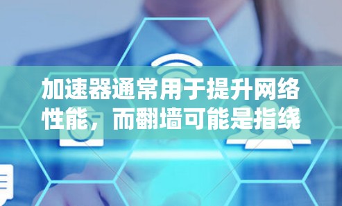 加速器通常用于提升网络性能，而翻墙可能是指绕过网络防火墙或绕过身份验证。以下是一些关于加速器是否都能绕过翻墙的问题的分析