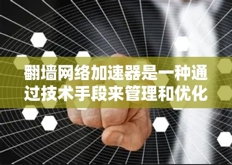 翻墙网络加速器是一种通过技术手段来管理和优化网络连接的工具，通常包括防火墙、VPN配置和加速服务器等。以下是对翻墙网络加速器的详细说明