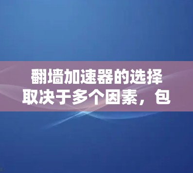 翻墙加速器的选择取决于多个因素，包括需求、设备类型、速度要求和安全偏好。以下是一些推荐的加速器