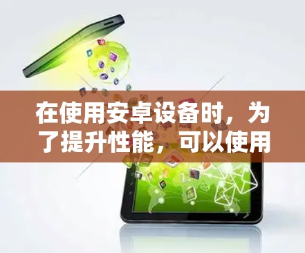 在使用安卓设备时，为了提升性能，可以使用安卓加速器。以下是一个详细的步骤指南