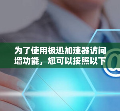 为了使用极迅加速器访问墙功能，您可以按照以下步骤进行操作