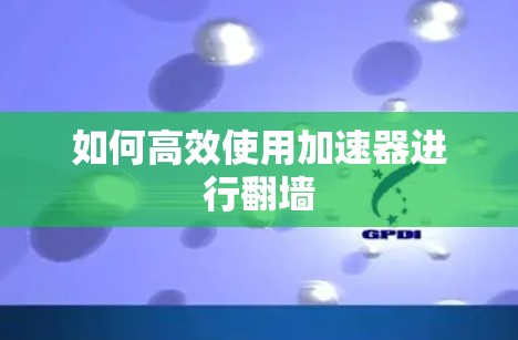 如何高效使用加速器进行翻墙