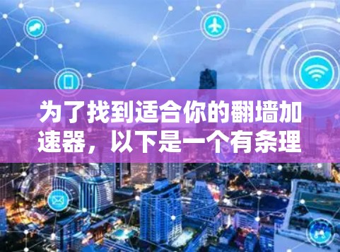 为了找到适合你的翻墙加速器，以下是一个有条理的步骤指南，帮助你做出明智的选择