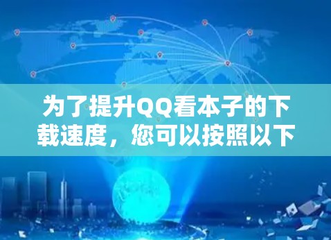 为了提升QQ看本子的下载速度，您可以按照以下步骤进行优化和调整