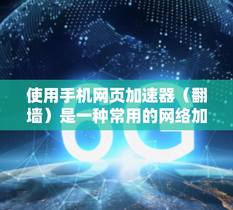 使用手机网页加速器（翻墙）是一种常用的网络加速技术，以下是详细的步骤和注意事项