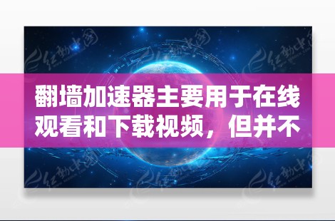 翻墙加速器主要用于在线观看和下载视频，但并不是所有平台都提供免费的加速服务。以下是一些常见的情况和建议