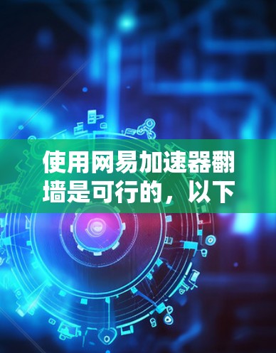 使用网易加速器翻墙是可行的，以下是一些关键点和建议