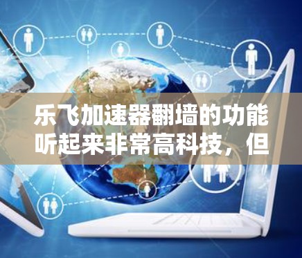 乐飞加速器翻墙的功能听起来非常高科技，但具体实现方式需要进一步了解。以下是对这一问题的详细分析和解答