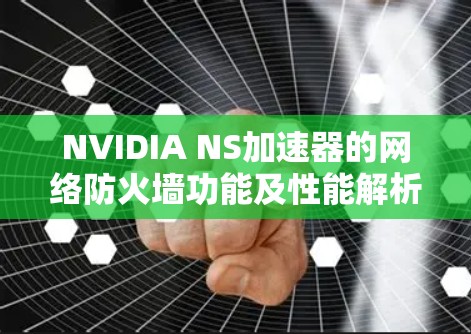 NVIDIA NS加速器的网络防火墙功能及性能解析