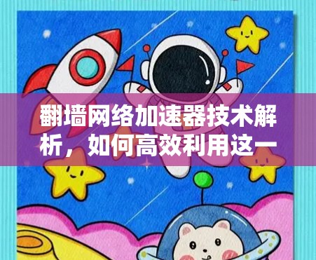 翻墙网络加速器技术解析，如何高效利用这一技术