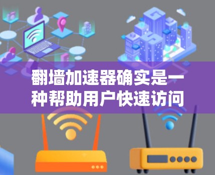 翻墙加速器确实是一种帮助用户快速访问其他服务器的工具，但使用时需要谨慎考虑安全性和用户体验。以下是对翻墙加速器的总结和建议