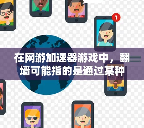 在网游加速器游戏中，翻墙可能指的是通过某种方式让密码库中的信息移动到另一端，通常涉及密码库的访问和使用。以下是对翻墙的理解和相关知识