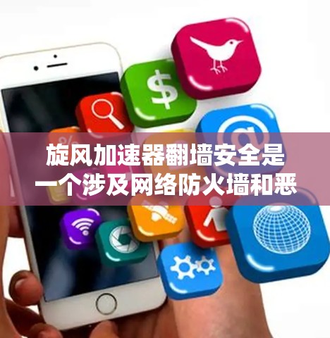 旋风加速器翻墙安全是一个涉及网络防火墙和恶意软件安全的复杂问题。以下是对该问题的分步解释和综合分析