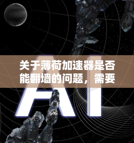 关于薄荷加速器是否能翻墙的问题，需要明确薄荷加速器的具体含义。这里的薄荷加速器可能指的是某种技术、工具、或软件，具体含义可能需要进一步澄清