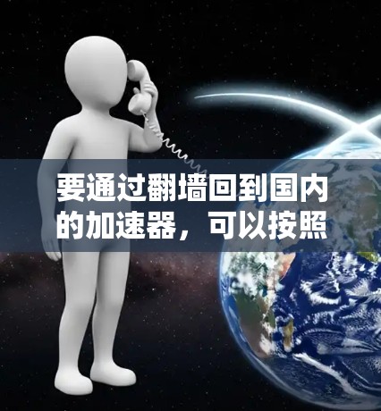 要通过翻墙回到国内的加速器，可以按照以下步骤进行
