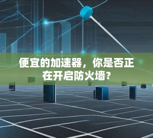 便宜的加速器，你是否正在开启防火墙？
