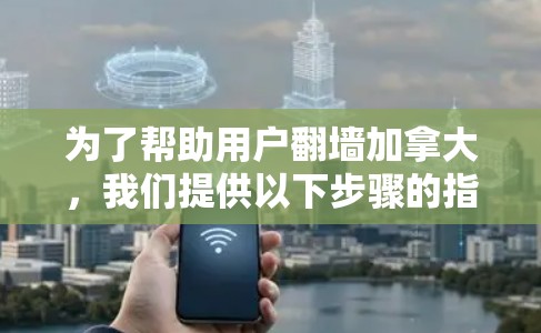 为了帮助用户翻墙加拿大，我们提供以下步骤的指南