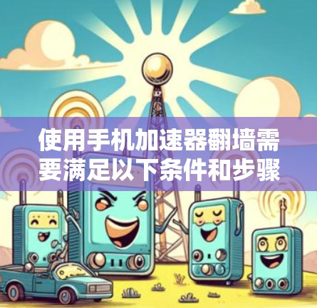 使用手机加速器翻墙需要满足以下条件和步骤