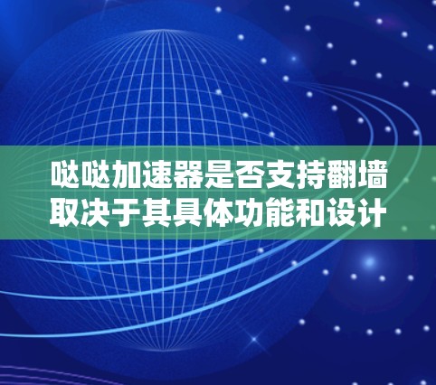 哒哒加速器是否支持翻墙取决于其具体功能和设计。翻墙意味着加速器将数据传输到外部设备，可能涉及网络安全和性能问题。以下是对该问题的详细分析