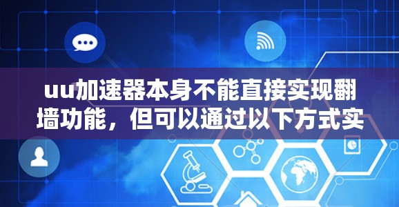 uu加速器本身不能直接实现翻墙功能，但可以通过以下方式实现部分翻墙功能